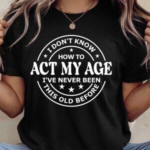 Funny Saying Don't Know How to Act My Age Shirt